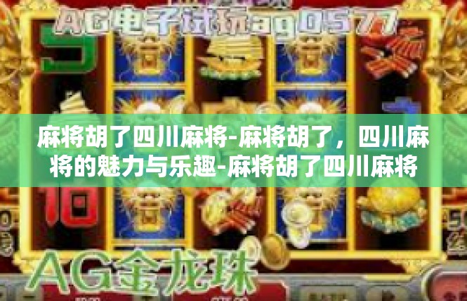 麻将胡了四川麻将-麻将胡了，四川麻将的魅力与乐趣-麻将胡了四川麻将