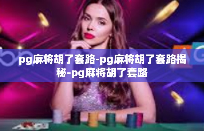 pg麻将胡了套路-pg麻将胡了套路揭秘-pg麻将胡了套路