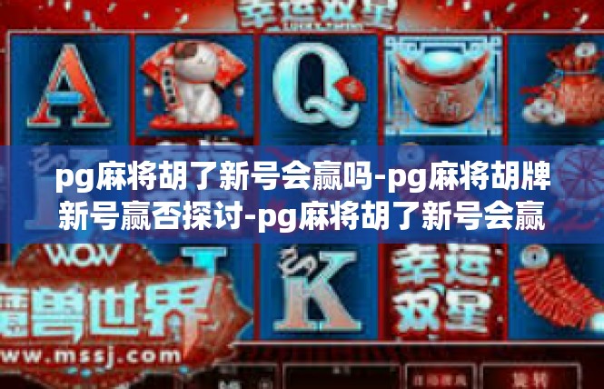 pg麻将胡了新号会赢吗-pg麻将胡牌新号赢否探讨-pg麻将胡了新号会赢吗