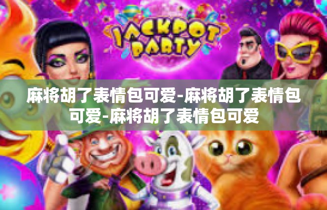 麻将胡了表情包可爱-麻将胡了表情包可爱-麻将胡了表情包可爱