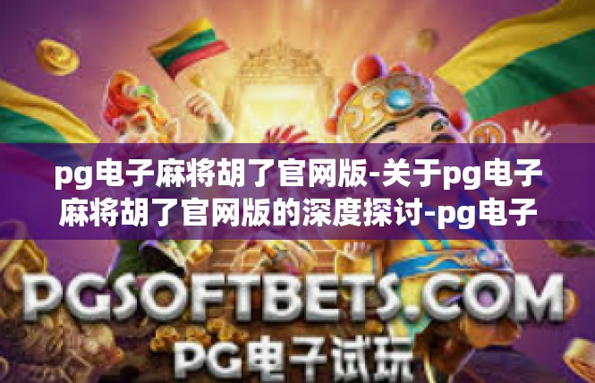 pg电子麻将胡了官网版-关于pg电子麻将胡了官网版的深度探讨-pg电子麻将胡了官网版