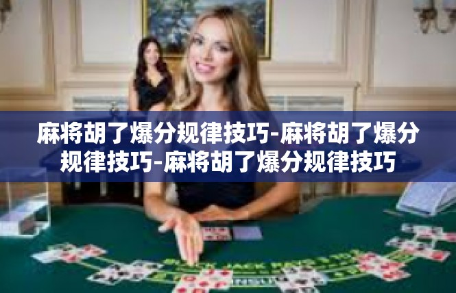 麻将胡了爆分规律技巧-麻将胡了爆分规律技巧-麻将胡了爆分规律技巧