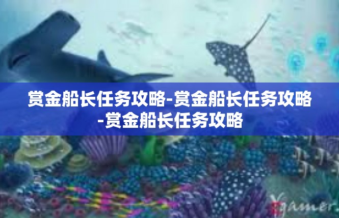 赏金船长任务攻略-赏金船长任务攻略-赏金船长任务攻略