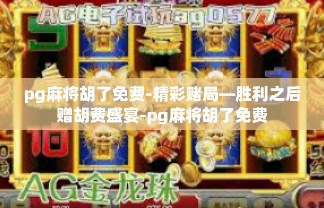 pg麻将胡了免费-精彩赌局—胜利之后赠胡费盛宴-pg麻将胡了免费