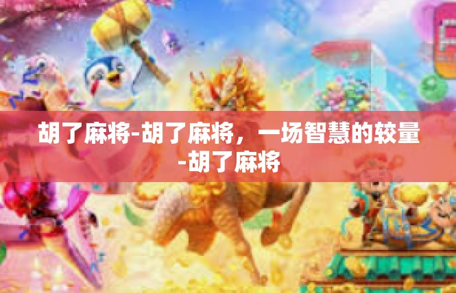胡了麻将-胡了麻将，一场智慧的较量-胡了麻将