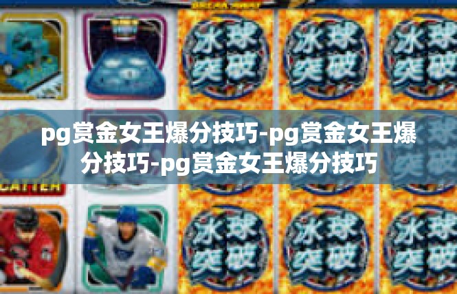 pg赏金女王爆分技巧-pg赏金女王爆分技巧-pg赏金女王爆分技巧