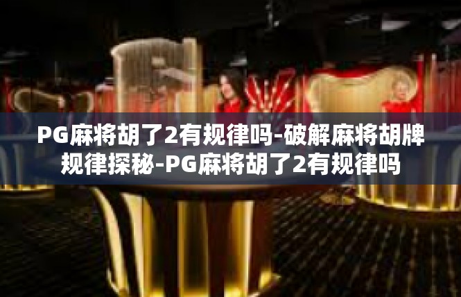 PG麻将胡了2有规律吗-破解麻将胡牌规律探秘-PG麻将胡了2有规律吗