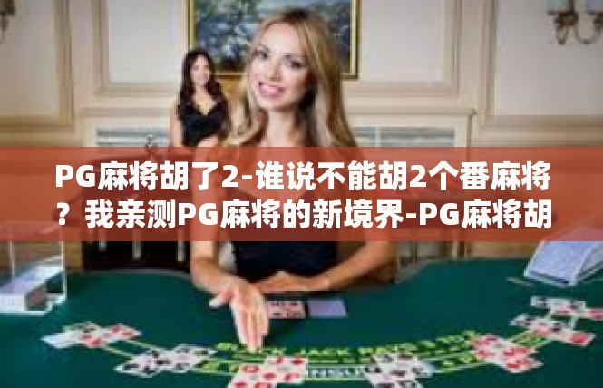 PG麻将胡了2-谁说不能胡2个番麻将？我亲测PG麻将的新境界-PG麻将胡了2