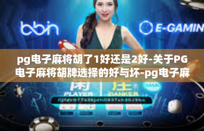 pg电子麻将胡了1好还是2好-关于PG电子麻将胡牌选择的好与坏-pg电子麻将胡了1好还是2好