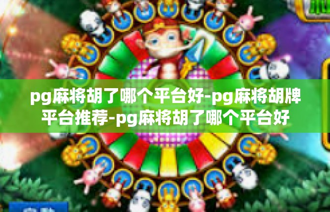 pg麻将胡了哪个平台好-pg麻将胡牌平台推荐-pg麻将胡了哪个平台好