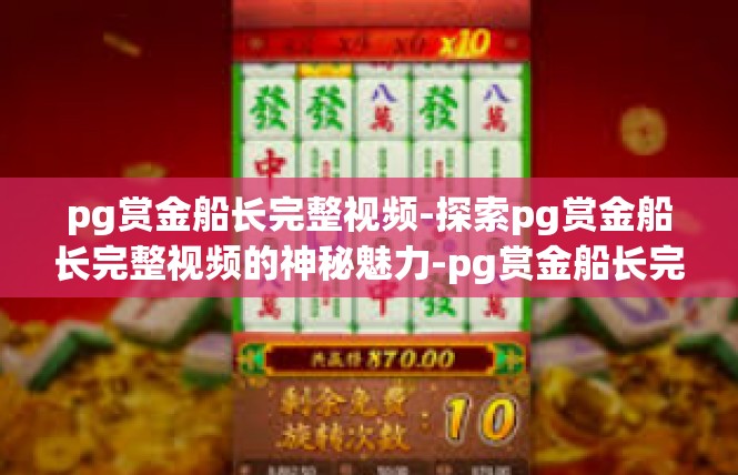 pg赏金船长完整视频-探索pg赏金船长完整视频的神秘魅力-pg赏金船长完整视频