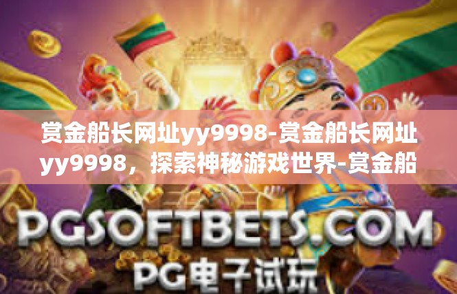 赏金船长网址yy9998-赏金船长网址yy9998，探索神秘游戏世界-赏金船长网址yy9998
