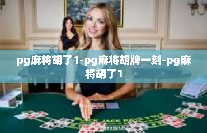 pg麻将胡了1-pg麻将胡牌一刻-pg麻将胡了1