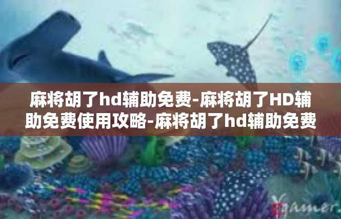 麻将胡了hd辅助免费-麻将胡了HD辅助免费使用攻略-麻将胡了hd辅助免费