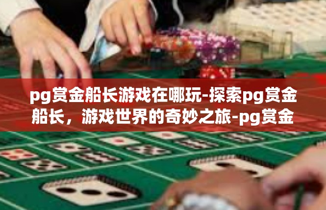 pg赏金船长游戏在哪玩-探索pg赏金船长，游戏世界的奇妙之旅-pg赏金船长游戏在哪玩