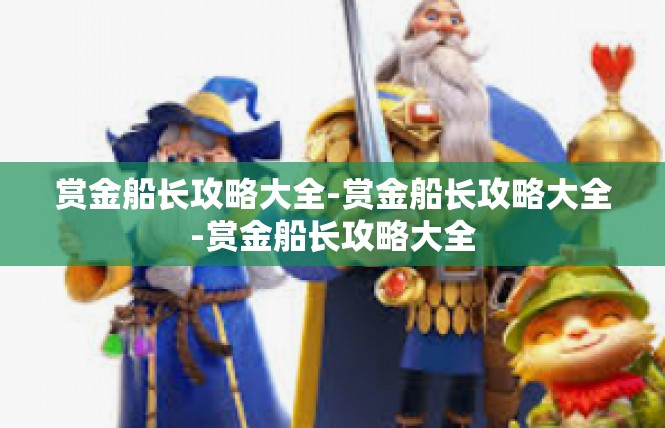 赏金船长攻略大全-赏金船长攻略大全-赏金船长攻略大全