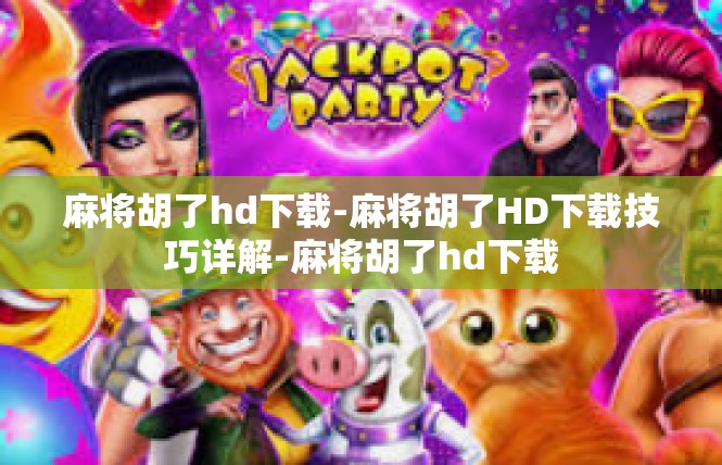 麻将胡了hd下载-麻将胡了HD下载技巧详解-麻将胡了hd下载