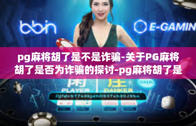 pg麻将胡了是不是诈骗-关于PG麻将胡了是否为诈骗的探讨-pg麻将胡了是不是诈骗