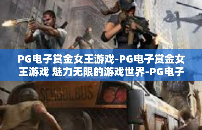 PG电子赏金女王游戏-PG电子赏金女王游戏 魅力无限的游戏世界-PG电子赏金女王游戏