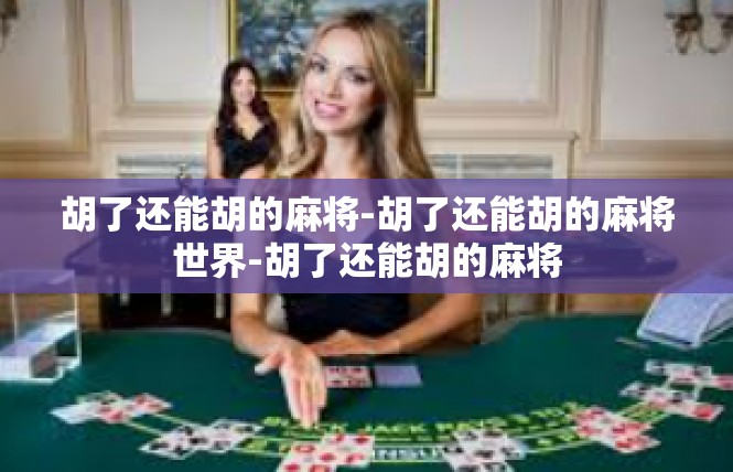 胡了还能胡的麻将-胡了还能胡的麻将世界-胡了还能胡的麻将