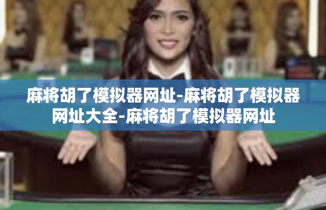 麻将胡了模拟器网址-麻将胡了模拟器网址大全-麻将胡了模拟器网址