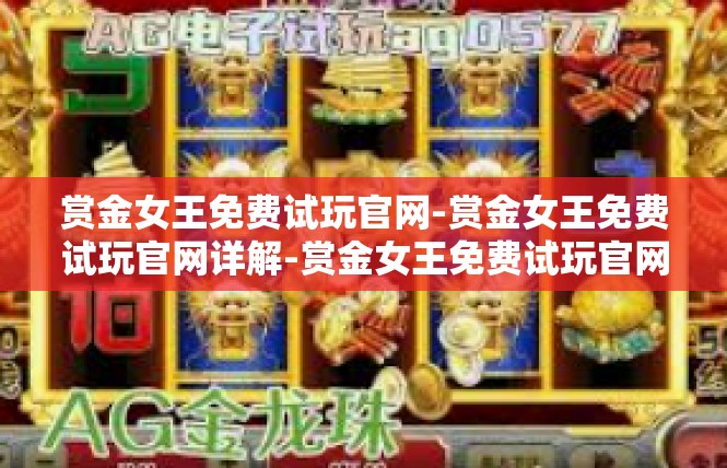 赏金女王免费试玩官网-赏金女王免费试玩官网详解-赏金女王免费试玩官网
