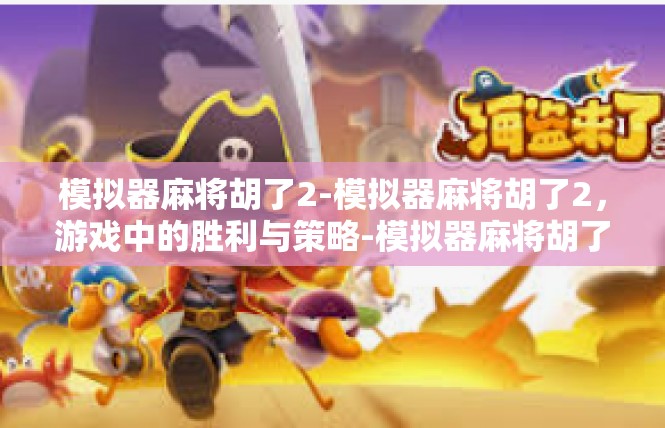 模拟器麻将胡了2-模拟器麻将胡了2，游戏中的胜利与策略-模拟器麻将胡了2