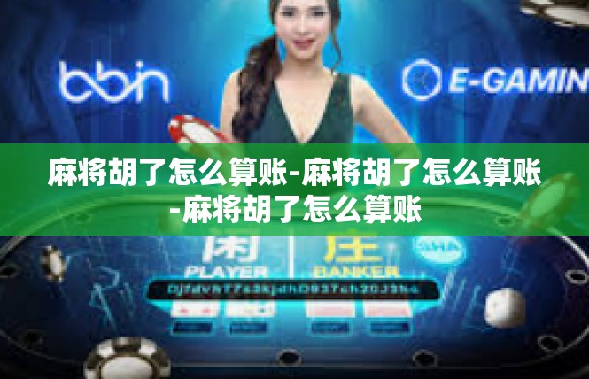麻将胡了怎么算账-麻将胡了怎么算账-麻将胡了怎么算账