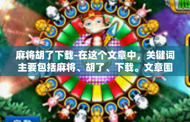 麻将胡了下载-在这个文章中，关键词主要包括麻将、胡了、下载。文章围绕麻将胡了下载的主题展开，探讨了相关概念和背景。麻将胡了下载