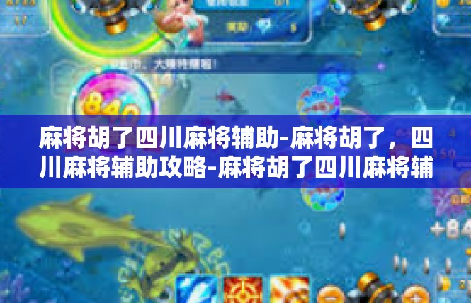 麻将胡了四川麻将辅助-麻将胡了，四川麻将辅助攻略-麻将胡了四川麻将辅助