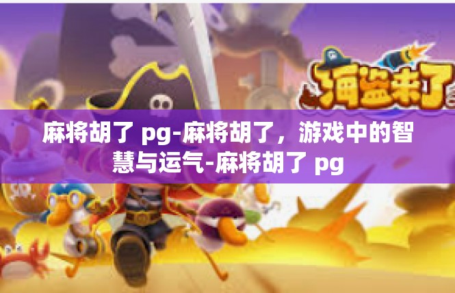 麻将胡了 pg-麻将胡了，游戏中的智慧与运气-麻将胡了 pg
