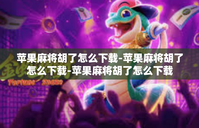苹果麻将胡了怎么下载-苹果麻将胡了怎么下载-苹果麻将胡了怎么下载