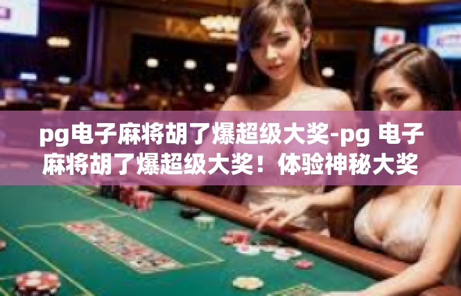 pg电子麻将胡了爆超级大奖-pg 电子麻将胡了爆超级大奖！体验神秘大奖惊喜-pg电子麻将胡了爆超级大奖