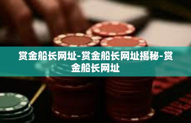 赏金船长网址-赏金船长网址揭秘-赏金船长网址
