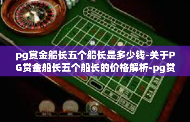 pg赏金船长五个船长是多少钱-关于PG赏金船长五个船长的价格解析-pg赏金船长五个船长是多少钱