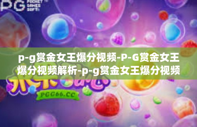 p-g赏金女王爆分视频-P-G赏金女王爆分视频解析-p-g赏金女王爆分视频