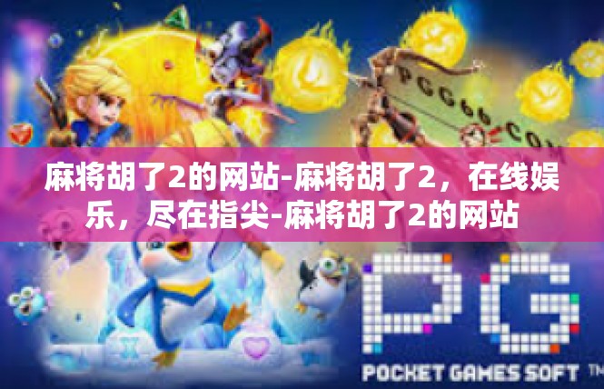 麻将胡了2的网站-麻将胡了2，在线娱乐，尽在指尖-麻将胡了2的网站