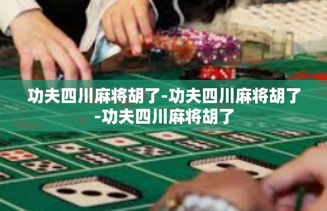 功夫四川麻将胡了-功夫四川麻将胡了-功夫四川麻将胡了