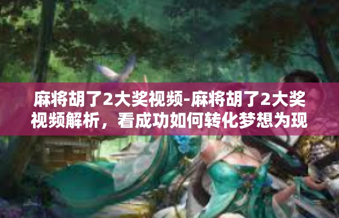 麻将胡了2大奖视频-麻将胡了2大奖视频解析，看成功如何转化梦想为现实-麻将胡了2大奖视频