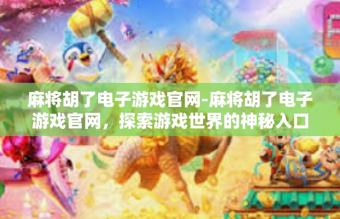 麻将胡了电子游戏官网-麻将胡了电子游戏官网，探索游戏世界的神秘入口-麻将胡了电子游戏官网