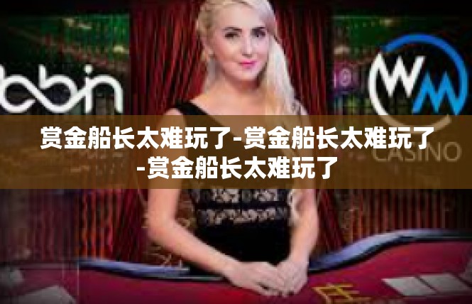 赏金船长太难玩了-赏金船长太难玩了-赏金船长太难玩了