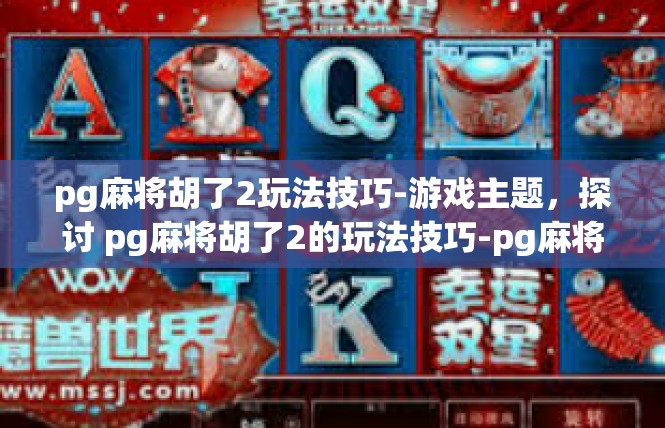 pg麻将胡了2玩法技巧-游戏主题，探讨 pg麻将胡了2的玩法技巧-pg麻将胡了2玩法技巧