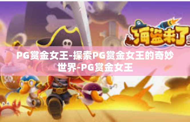 PG赏金女王-探索PG赏金女王的奇妙世界-PG赏金女王