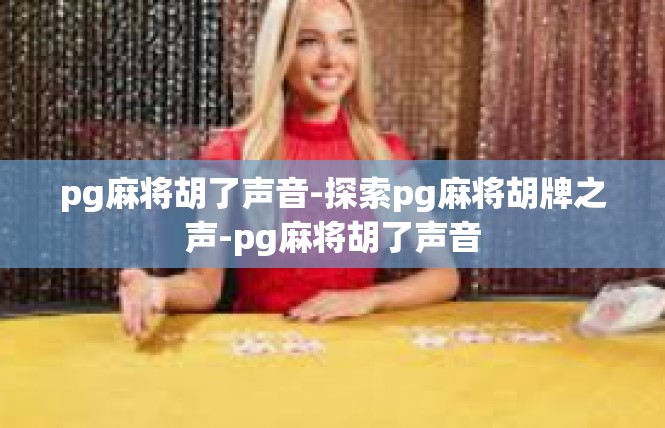 pg麻将胡了声音-探索pg麻将胡牌之声-pg麻将胡了声音
