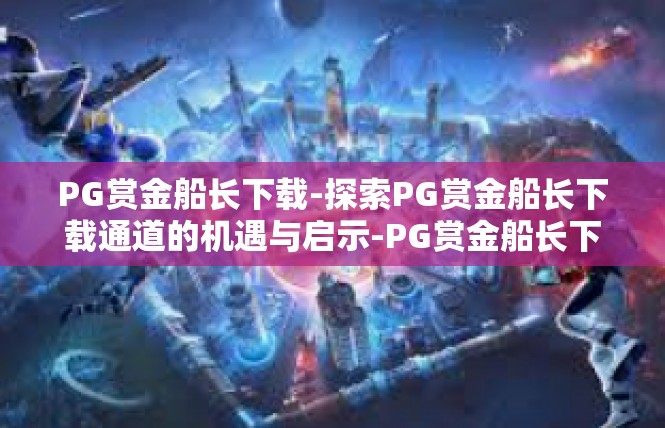 PG赏金船长下载-探索PG赏金船长下载通道的机遇与启示-PG赏金船长下载