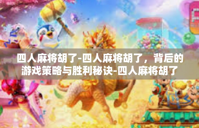 四人麻将胡了-四人麻将胡了，背后的游戏策略与胜利秘诀-四人麻将胡了