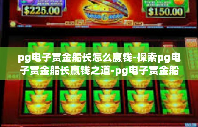 pg电子赏金船长怎么赢钱-探索pg电子赏金船长赢钱之道-pg电子赏金船长怎么赢钱