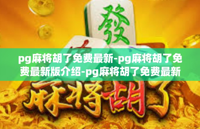 pg麻将胡了免费最新-pg麻将胡了免费最新版介绍-pg麻将胡了免费最新