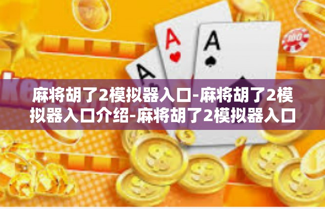 麻将胡了2模拟器入口-麻将胡了2模拟器入口介绍-麻将胡了2模拟器入口
