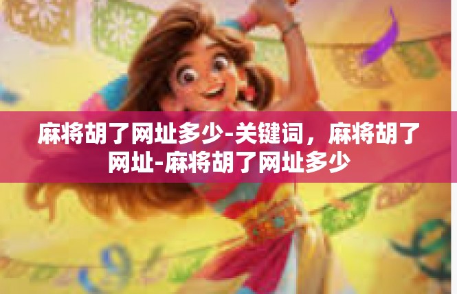 麻将胡了网址多少-关键词，麻将胡了网址-麻将胡了网址多少